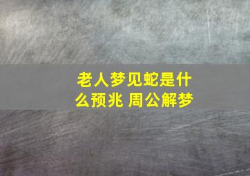 老人梦见蛇是什么预兆 周公解梦